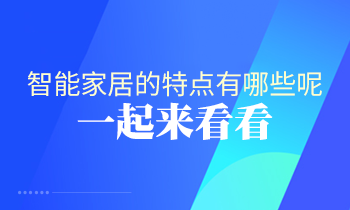 智能家居的特點(diǎn)有哪些呢？一起來(lái)看看